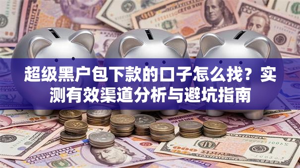 超级黑户包下款的口子怎么找？实测有效渠道分析与避坑指南