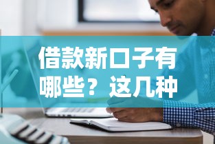 借款新口子有哪些？这几种正规平台值得了解