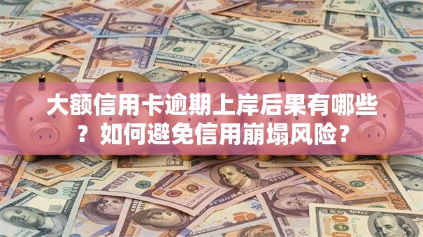 大额信用卡逾期上岸后果有哪些？如何避免信用崩塌风险？