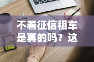 不看征信租车是真的吗？这些套路你得提前知道！