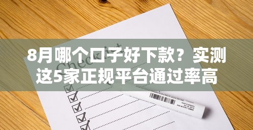 8月哪个口子好下款？实测这5家正规平台通过率高
