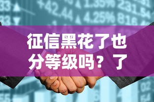 征信黑花了也分等级吗？了解这几点，贷款审批不再难