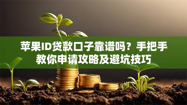 苹果ID贷款口子靠谱吗？手把手教你申请攻略及避坑技巧