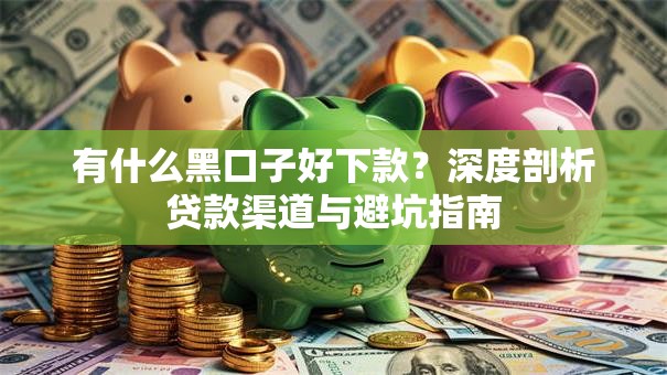 有什么黑口子好下款？深度剖析贷款渠道与避坑指南