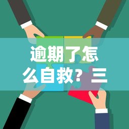 逾期了怎么自救？三步走策略避免信用受损