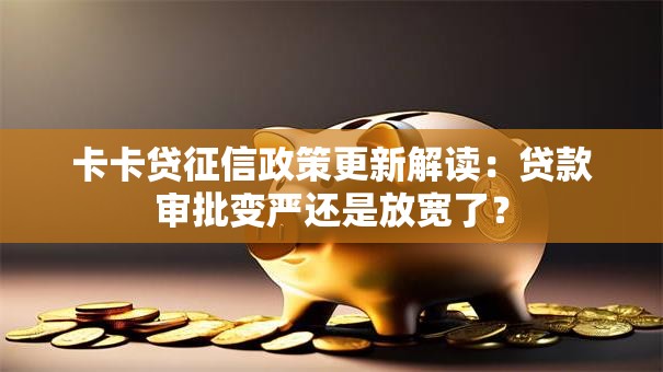 卡卡贷征信政策更新解读：贷款审批变严还是放宽了？