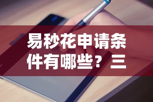 易秒花申请条件有哪些？三步摸清平台审核要求
