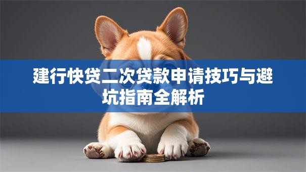 建行快贷二次贷款申请技巧与避坑指南全解析