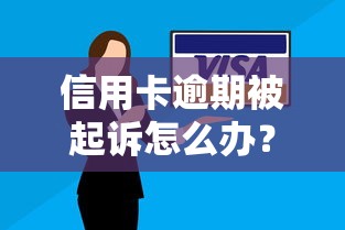 信用卡逾期被起诉怎么办？5个实用应对策略避免法律风险