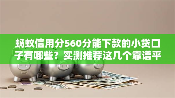 蚂蚁信用分560分能下款的小贷口子有哪些？实测推荐这几个靠谱平台