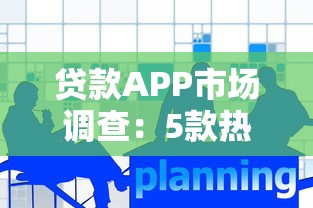 贷款APP市场调查：5款热门产品评测对比+避坑指南