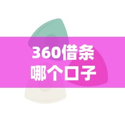 360借条哪个口子好？实测推荐这几款靠谱产品！