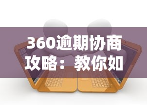 360逾期协商攻略：教你如何主动与平台沟通解决债务问题