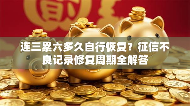 连三累六多久自行恢复？征信不良记录修复周期全解答