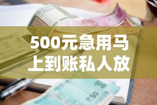 500元急用马上到账私人放款攻略：小额快速到账的应急借款方案