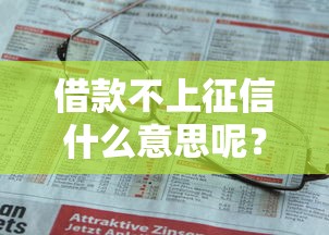 借款不上征信什么意思呢？这些门道你真的懂吗