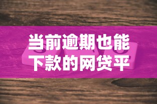 当前逾期也能下款的网贷平台有哪些？真实评测帮你避坑！
