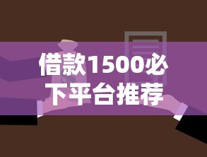借款1500必下平台推荐：这几家靠谱选择轻松到账！
