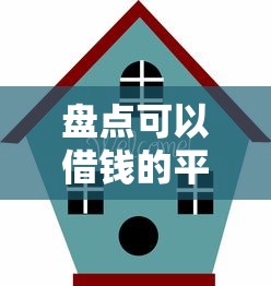 盘点可以借钱的平台：正规靠谱渠道一网打尽！