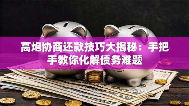 高炮协商还款技巧大揭秘：手把手教你化解债务难题