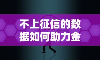 不上征信的数据如何助力金融科技新突破？这些秘密你必须知道！