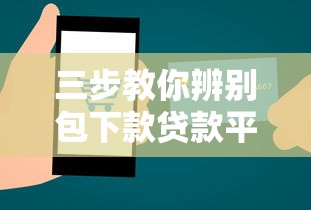 三步教你辨别包下款贷款平台是否靠谱，专家支招