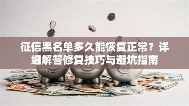 征信黑名单多久能恢复正常？详细解答修复技巧与避坑指南
