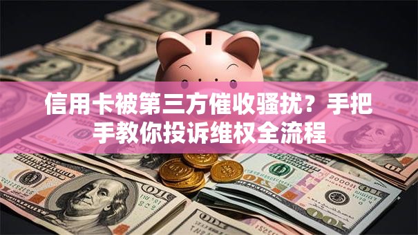 信用卡被第三方催收骚扰？手把手教你投诉维权全流程