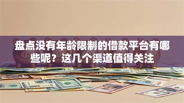 盘点没有年龄限制的借款平台有哪些呢？这几个渠道值得关注