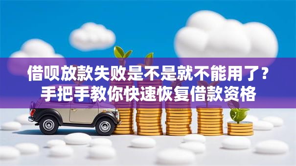 借呗放款失败是不是就不能用了？手把手教你快速恢复借款资格