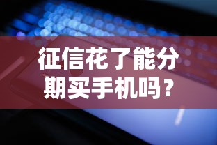 征信花了能分期买手机吗？掌握这些技巧照样轻松办理