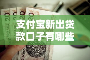 支付宝新出贷款口子有哪些？这些低门槛产品值得一试
