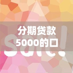 分期贷款5000的口子有哪些？这几个平台审核快、额度稳！