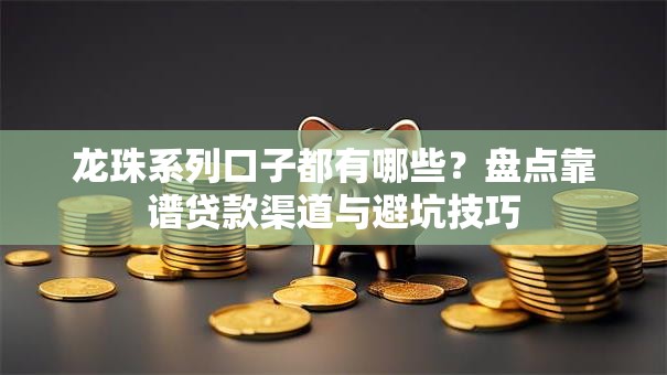 龙珠系列口子都有哪些？盘点靠谱贷款渠道与避坑技巧