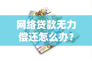 网络贷款无力偿还怎么办？还不上了该咋整？真实应对方案在这