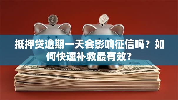 抵押贷逾期一天会影响征信吗？如何快速补救最有效？