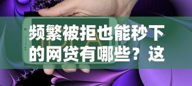 频繁被拒也能秒下的网贷有哪些？这5个方法助你快速通过审核