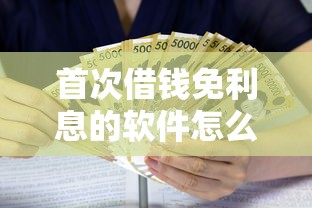 首次借钱免利息的软件怎么选？新手必看免息借贷攻略