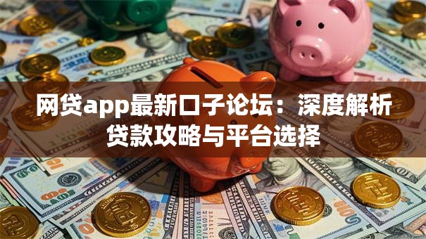 网贷app最新口子论坛：深度解析贷款攻略与平台选择