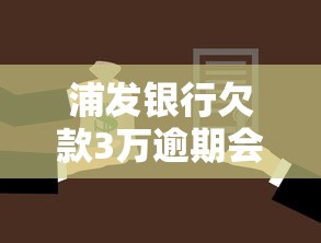 浦发银行欠款3万逾期会不会被起诉？真实情况解析