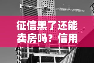 征信黑了还能卖房吗？信用不良对房产交易的三大影响解析
