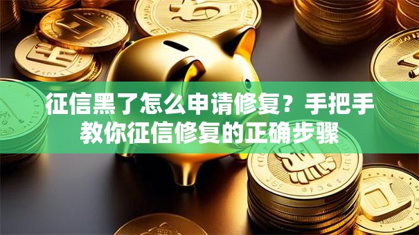征信黑了怎么申请修复？手把手教你征信修复的正确步骤