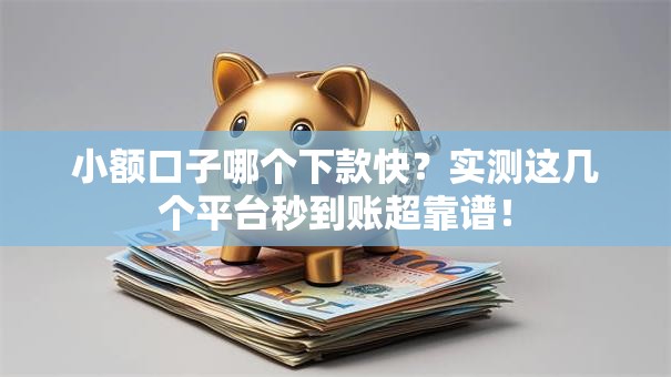 小额口子哪个下款快？实测这几个平台秒到账超靠谱！