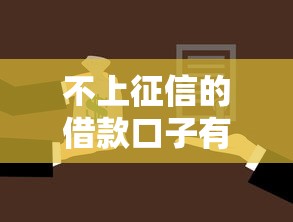 不上征信的借款口子有哪些？如何选择靠谱平台这些细节要注意