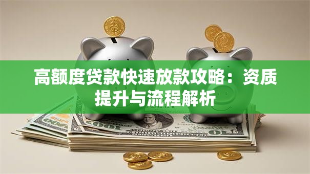 高额度贷款快速放款攻略：资质提升与流程解析
