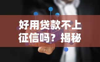 好用贷款不上征信吗？揭秘不上征信的贷款真相与避坑指南