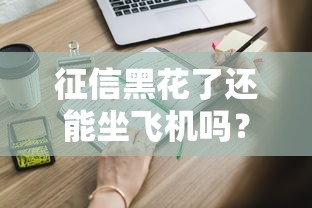 征信黑花了还能坐飞机吗？这些规定你一定要知道！