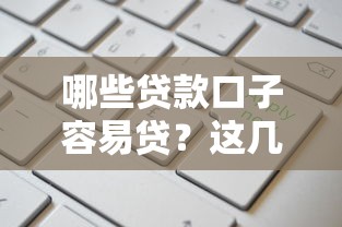 哪些贷款口子容易贷？这几种类型秒批门槛低更靠谱！