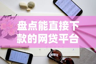 盘点能直接下款的网贷平台 实测申请技巧与避坑指南