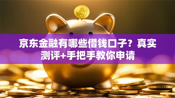 京东金融有哪些借钱口子？真实测评+手把手教你申请